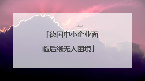 德国中小企业面临后继无人困境