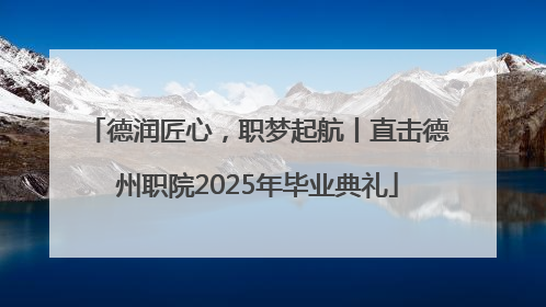 德润匠心，职梦起航丨直击德州职院2025年毕业典礼
