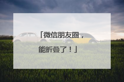 微信朋友圈，能折叠了！