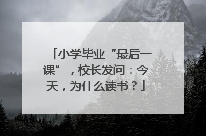 小学毕业“最后一课”，校长发问：今天，为什么读书？