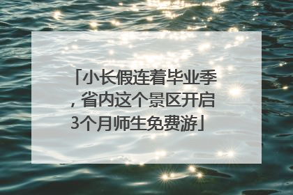 小长假连着毕业季，省内这个景区开启3个月师生免费游