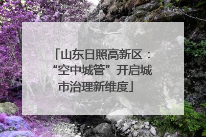山东日照高新区：“空中城管”开启城市治理新维度