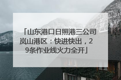山东港口日照港三公司岚山港区：快进快出，29条作业线火力全开
