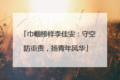 巾帼榜样李佳雯：守空防重责，扬青年风华