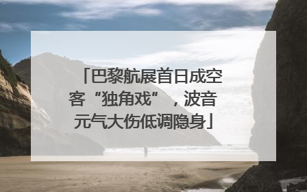 巴黎航展首日成空客“独角戏”，波音元气大伤低调隐身