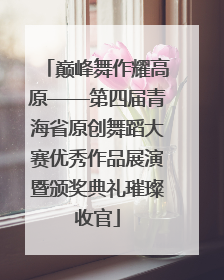巅峰舞作耀高原——第四届青海省原创舞蹈大赛优秀作品展演暨颁奖典礼璀璨收官