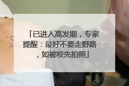已进入高发期，专家提醒：最好不要走野路，如被咬先拍照