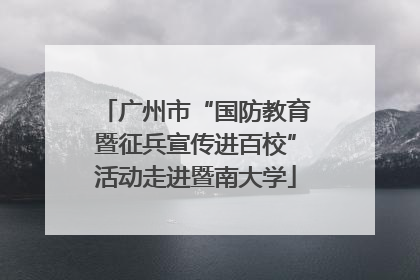 广州市“国防教育暨征兵宣传进百校”活动走进暨南大学