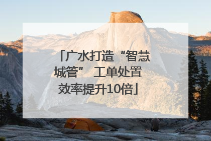 广水打造“智慧城管” 工单处置效率提升10倍