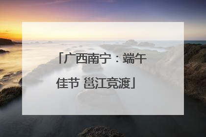 广西南宁：端午佳节 邕江竞渡