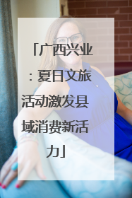 广西兴业：夏日文旅活动激发县域消费新活力