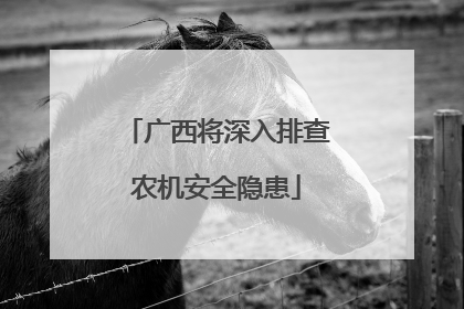 广西将深入排查农机安全隐患