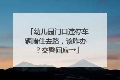 幼儿园门口违停车辆堵住去路，该咋办？交警回应→