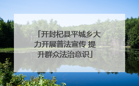 开封杞县平城乡大力开展普法宣传 提升群众法治意识