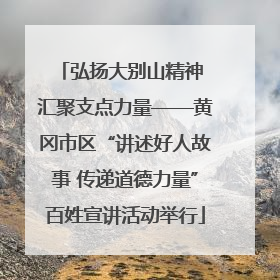 弘扬大别山精神 汇聚支点力量——黄冈市区“讲述好人故事 传递道德力量”百姓宣讲活动举行