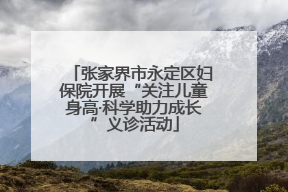 张家界市永定区妇保院开展“关注儿童身高·科学助力成长”义诊活动