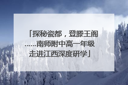 探秘瓷都，登滕王阁……南师附中高一年级走进江西深度研学