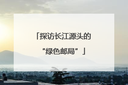 探访长江源头的“绿色邮局”