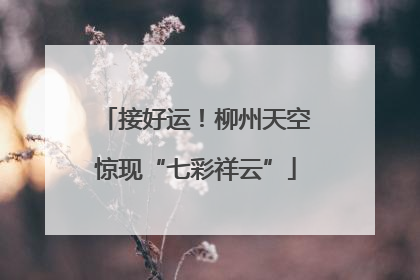 接好运！柳州天空惊现“七彩祥云”