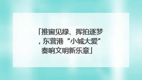 推窗见绿、挥拍逐梦，东营港“小城大爱”奏响文明新乐章