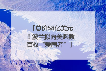 总价58亿美元！波兰拟向美购数百枚“爱国者”