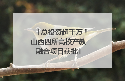 总投资超千万！山西四所高校产教融合项目获批