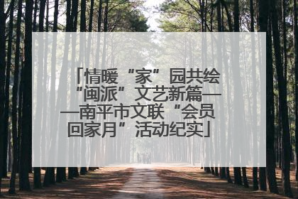 情暖“家”园共绘“闽派”文艺新篇——南平市文联“会员回家月”活动纪实