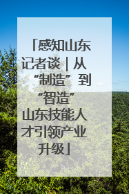 感知山东记者谈｜从“制造”到“智造” 山东技能人才引领产业升级