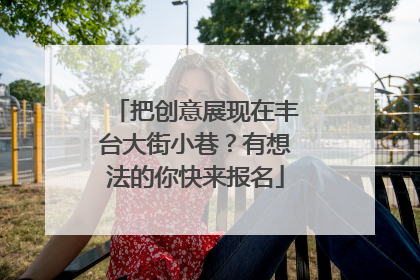 把创意展现在丰台大街小巷？有想法的你快来报名