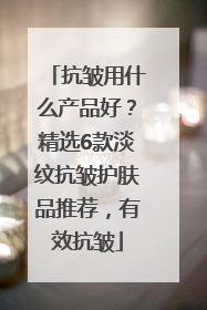 抗皱用什么产品好？精选6款淡纹抗皱护肤品推荐，有效抗皱