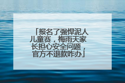 报名了强悍泥人儿童赛，梅雨天家长担心安全问题，官方不退款咋办