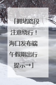 拥堵路段注意绕行！海口发布端午假期出行提示→