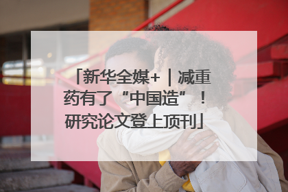 新华全媒+｜减重药有了“中国造”！研究论文登上顶刊