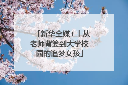 新华全媒+丨从老师背篓到大学校园的追梦女孩