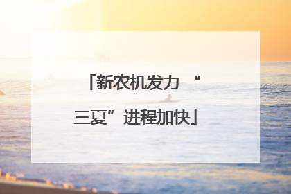 新农机发力 “三夏”进程加快
