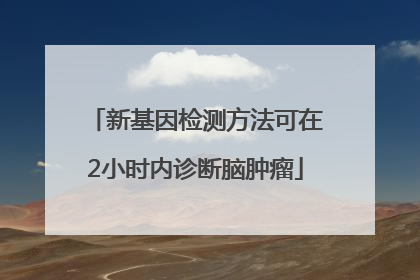 新基因检测方法可在2小时内诊断脑肿瘤