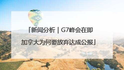 新闻分析｜G7峰会在即 加拿大为何要放弃达成公报
