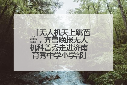 无人机天上跳芭蕾，齐鲁晚报无人机科普秀走进济南育秀中学小学部