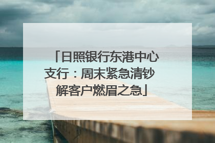 日照银行东港中心支行：周末紧急清钞 解客户燃眉之急
