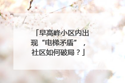 早高峰小区内出现“电梯矛盾”，社区如何破局？