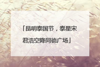昆明泰国节，泰星宋君浩空降同德广场