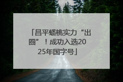 昌平蟠桃实力“出圈”！成功入选2025年国字号