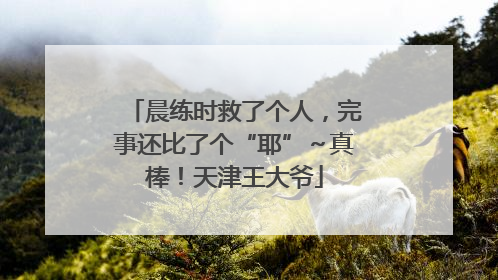 晨练时救了个人，完事还比了个“耶”～真棒！天津王大爷