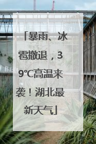 暴雨、冰雹撤退，39℃高温来袭！湖北最新天气