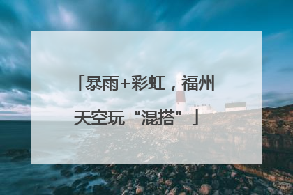 暴雨+彩虹，福州天空玩“混搭”