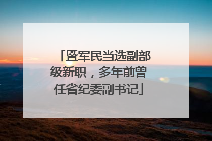 暨军民当选副部级新职，多年前曾任省纪委副书记