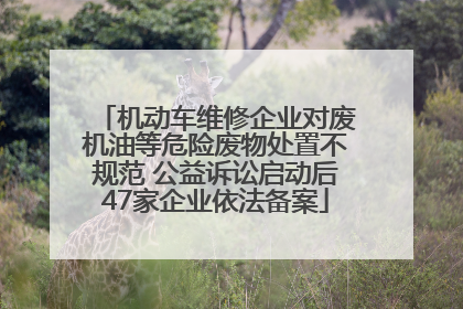 机动车维修企业对废机油等危险废物处置不规范 公益诉讼启动后47家企业依法备案