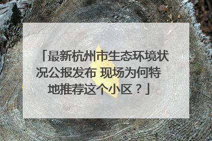 最新杭州市生态环境状况公报发布 现场为何特地推荐这个小区？