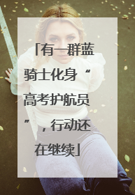 有一群蓝骑士化身“高考护航员”，行动还在继续