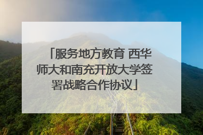 服务地方教育 西华师大和南充开放大学签署战略合作协议